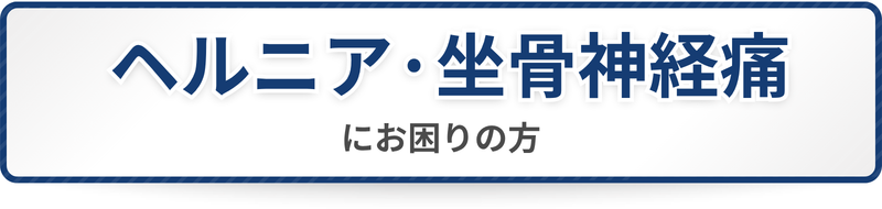 ヘルニア・坐骨神経痛にお困りの方