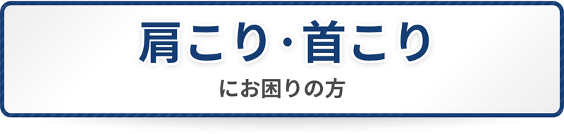 肩こり・首こりにお困りの方